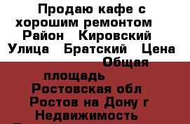 Продаю кафе с хорошим ремонтом! › Район ­ Кировский › Улица ­ Братский › Цена ­ 5 500 000 › Общая площадь ­ 62 - Ростовская обл., Ростов-на-Дону г. Недвижимость » Помещения продажа   